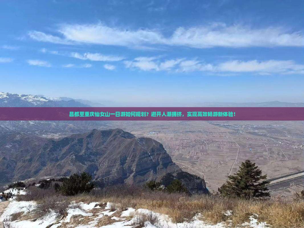 昌都至重庆仙女山一日游如何规划？避开人潮拥挤，实现高效畅游新体验！