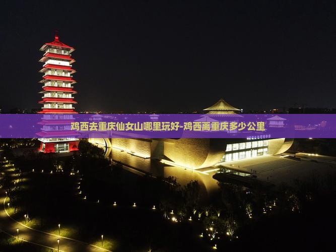 鸡西去重庆仙女山哪里玩好-鸡西离重庆多少公里
