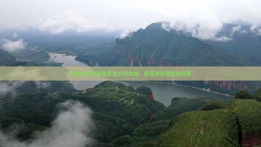 湘潭到重庆武隆天生三桥攻略：自驾游详细路线指南