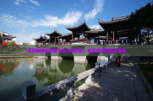 湘潭到重庆武隆天生三桥攻略：自驾游详细路线指南