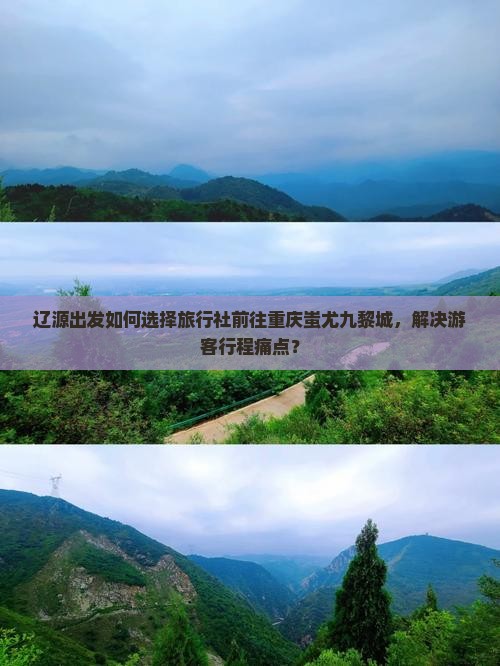 辽源出发如何选择旅行社前往重庆蚩尤九黎城，解决游客行程痛点？
