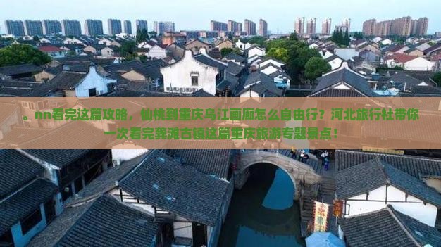 。nn看完这篇攻略，仙桃到重庆乌江画廊怎么自由行？河北旅行社带你一次看完龚滩古镇这篇重庆旅游专题景点！