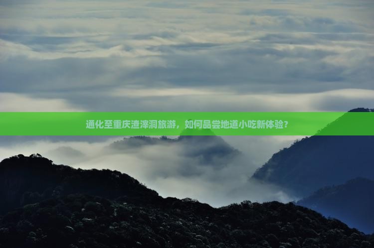 通化至重庆渣滓洞旅游，如何品尝地道小吃新体验？