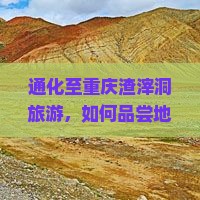 通化至重庆渣滓洞旅游，如何品尝地道小吃新体验？