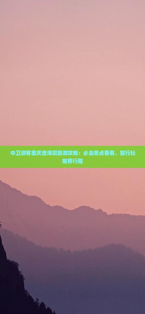中卫游客重庆渣滓洞旅游攻略：必去景点看看，旅行社推荐行程