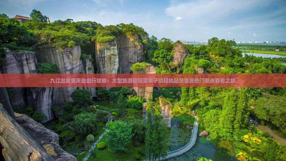 九江出发重庆自由行攻略：大型旅游团探索李子坝轻轨站及重庆热门景点看看之旅