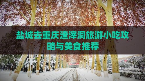 盐城去重庆渣滓洞旅游小吃攻略与美食推荐