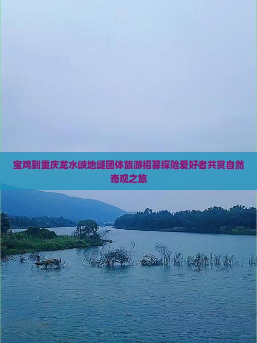 宝鸡到重庆龙水峡地缝团体旅游招募探险爱好者共赏自然奇观之旅