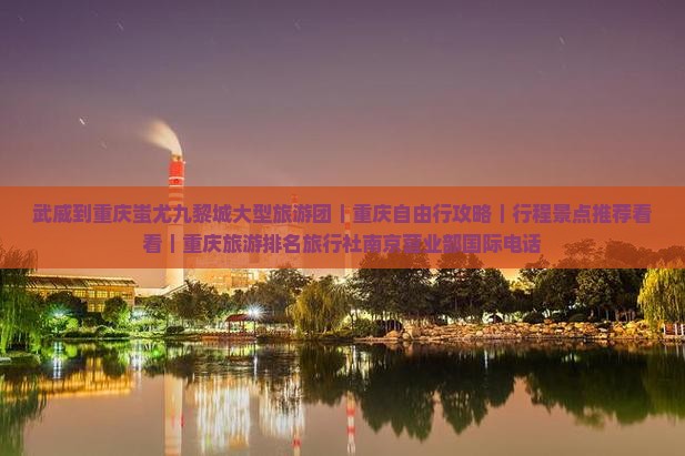 武威到重庆蚩尤九黎城大型旅游团｜重庆自由行攻略｜行程景点推荐看看｜重庆旅游排名旅行社南京营业部国际电话