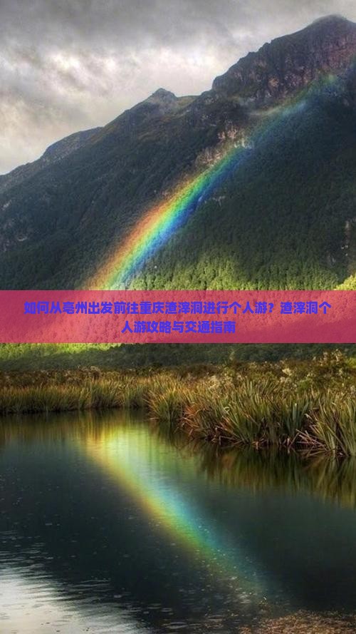 如何从亳州出发前往重庆渣滓洞进行个人游？渣滓洞个人游攻略与交通指南