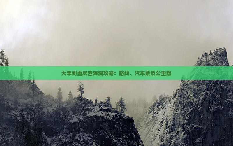 大丰到重庆渣滓洞攻略：路线、汽车票及公里数