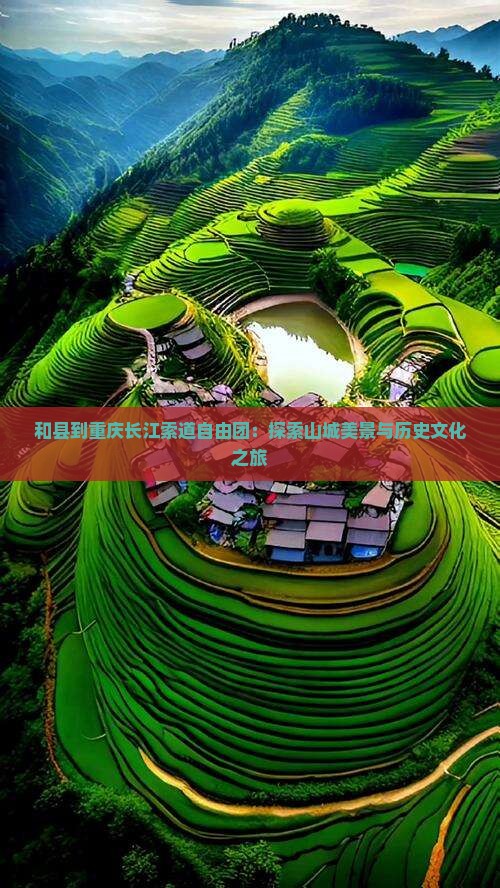 和县到重庆长江索道自由团：探索山城美景与历史文化之旅