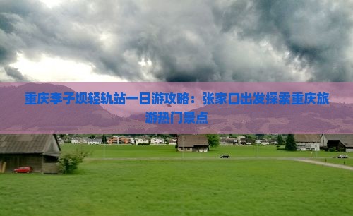 重庆李子坝轻轨站一日游攻略：张家口出发探索重庆旅游热门景点