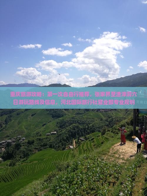 重庆旅游攻略：第一次自由行推荐，张家界至渣滓洞六日游玩路线及信息，河北国际旅行社营业部专业规划