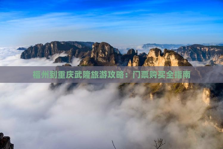 福州到重庆武隆旅游攻略：门票购买全指南