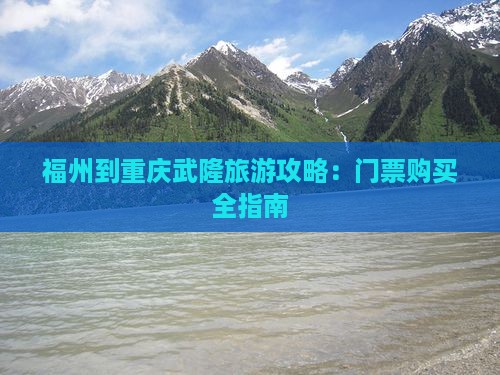 福州到重庆武隆旅游攻略：门票购买全指南