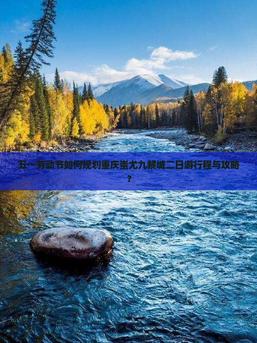 五一劳动节如何规划重庆蚩尤九黎城二日游行程与攻略？