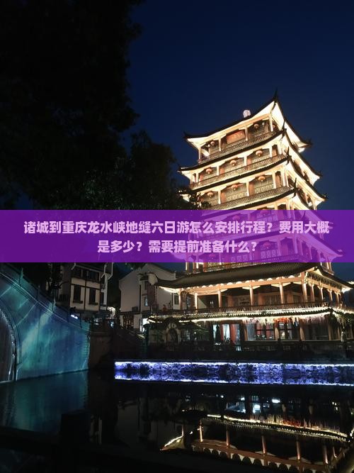 诸城到重庆龙水峡地缝六日游怎么安排行程？费用大概是多少？需要提前准备什么？
