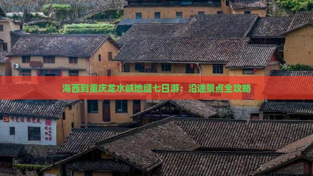 海西到重庆龙水峡地缝七日游：沿途景点全攻略