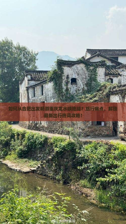 如何从合肥出发畅游重庆龙水峡地缝？旅行痛点，解锁最新出行热词攻略！