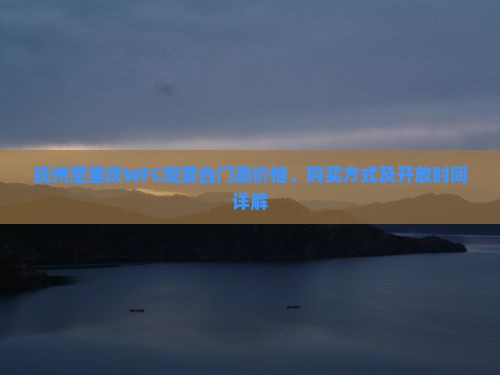 抚州至重庆WFC观景台门票价格、购买方式及开放时间详解