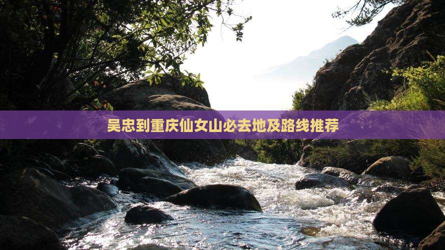 吴忠到重庆仙女山必去地及路线推荐
