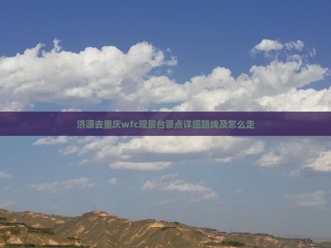 济源去重庆wfc观景台景点详细路线及怎么走