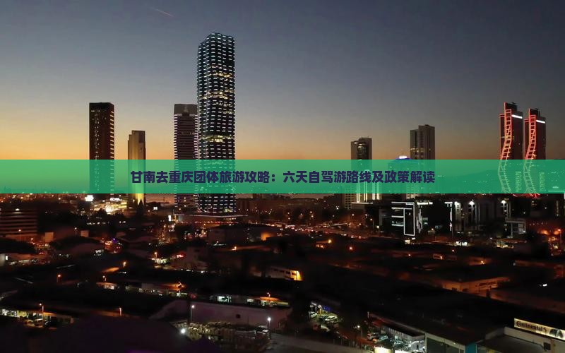 甘南去重庆团体旅游攻略：六天自驾游路线及政策解读