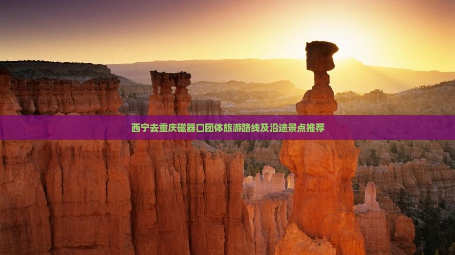 西宁去重庆磁器口团体旅游路线及沿途景点推荐