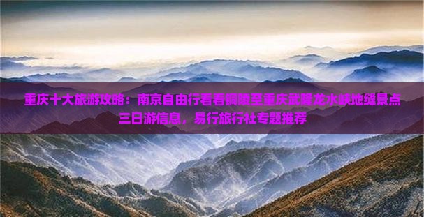 重庆十大旅游攻略：南京自由行看看铜陵至重庆武隆龙水峡地缝景点三日游信息，易行旅行社专题推荐