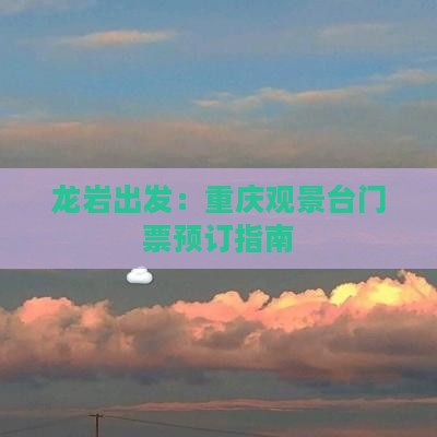 龙岩出发：重庆观景台门票预订指南