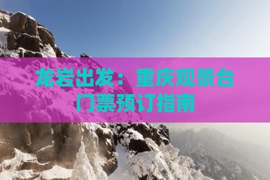 龙岩出发：重庆观景台门票预订指南