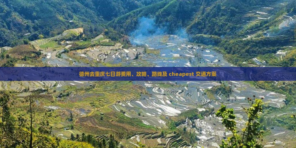 德州去重庆七日游费用、攻略、路线及 cheapest 交通方案