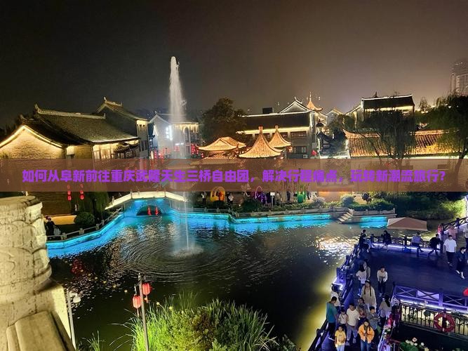 如何从阜新前往重庆武隆天生三桥自由团，解决行程痛点，玩转新潮流旅行？