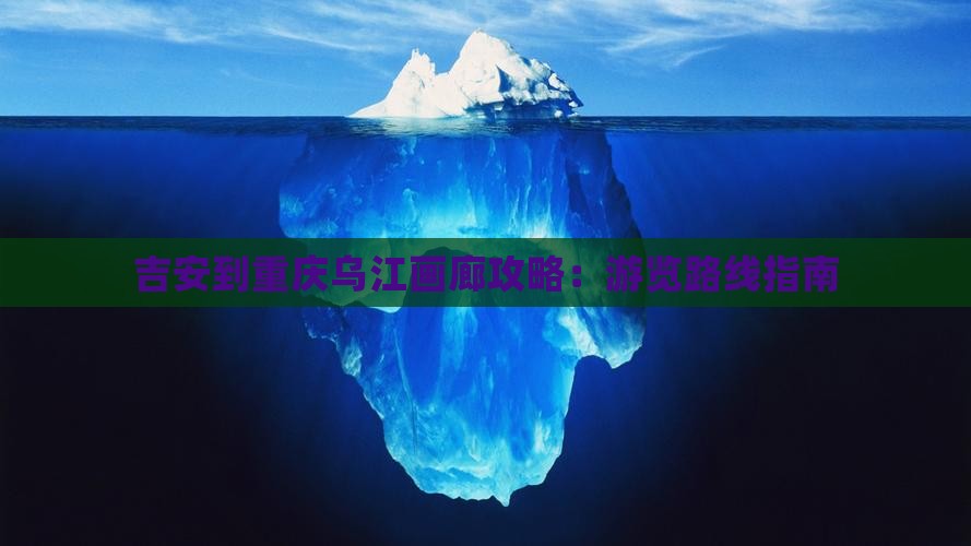 吉安到重庆乌江画廊攻略：游览路线指南