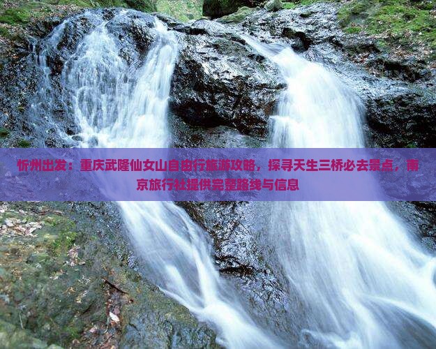 忻州出发：重庆武隆仙女山自由行旅游攻略，探寻天生三桥必去景点，南京旅行社提供完整路线与信息