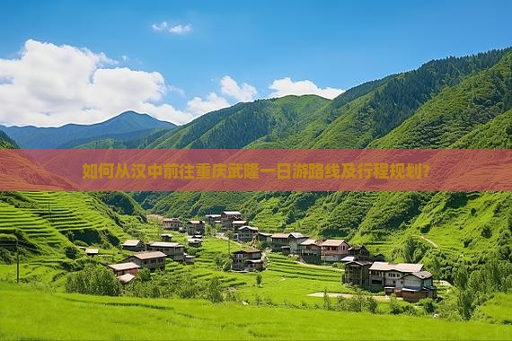 如何从汉中前往重庆武隆一日游路线及行程规划？