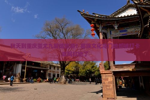 秋天到重庆蚩尤九黎城旅游？苗族文化冷门地却被打卡成网红地了