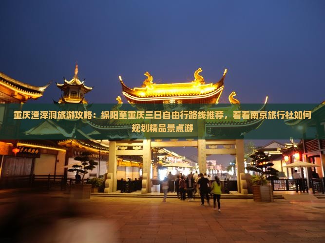 重庆渣滓洞旅游攻略：绵阳至重庆三日自由行路线推荐，看看南京旅行社如何规划精品景点游