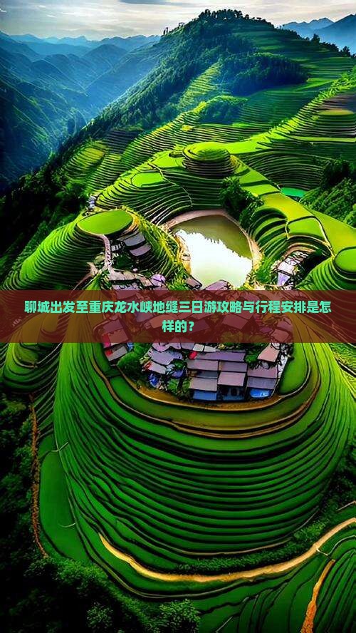聊城出发至重庆龙水峡地缝三日游攻略与行程安排是怎样的？