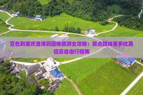 百色到重庆渣滓洞团体旅游全攻略：景点路线更多优惠信息自由行指南