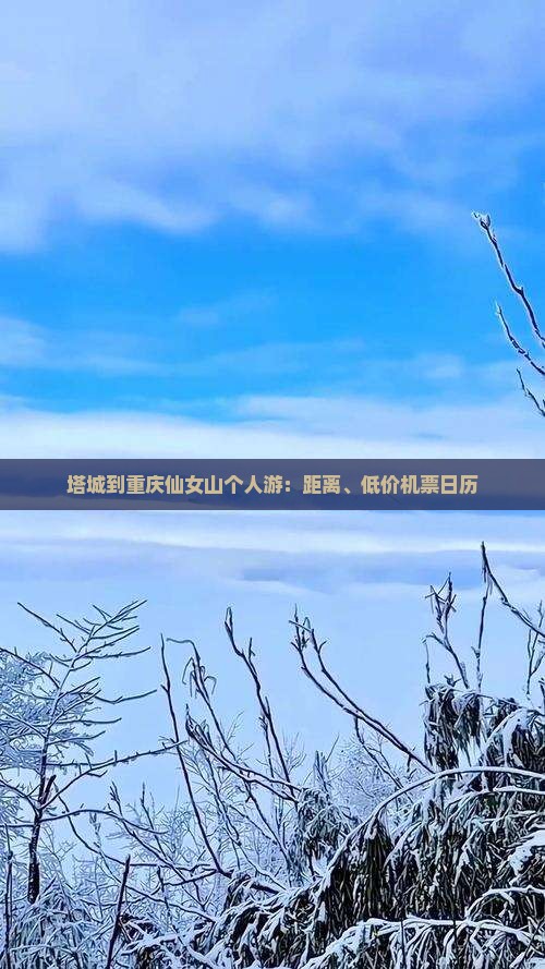塔城到重庆仙女山个人游：距离、低价机票日历