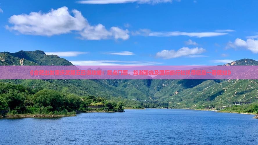 《合肥出发重庆武隆五日游攻略：景点门票、旅游路线及国际旅行社详尽信息一看便知》