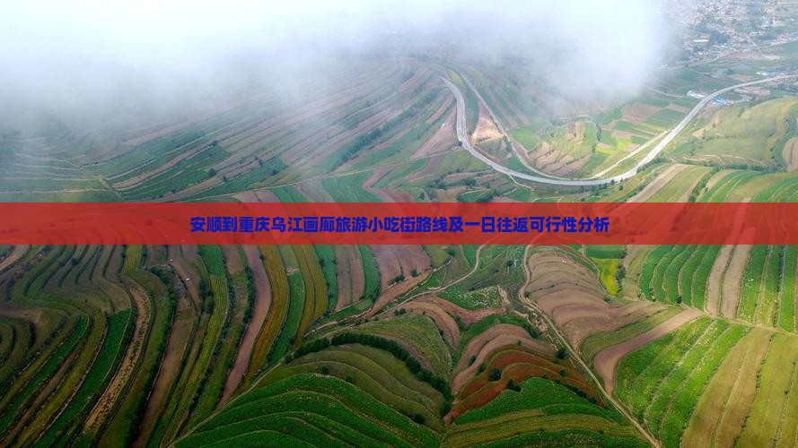 安顺到重庆乌江画廊旅游小吃街路线及一日往返可行性分析