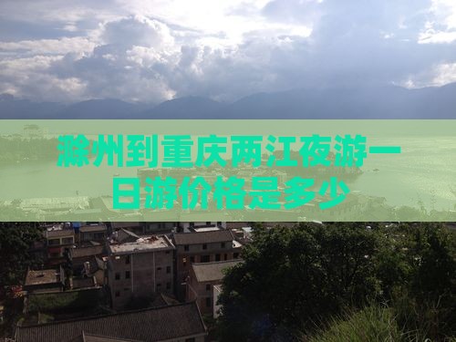 滁州到重庆两江夜游一日游价格是多少