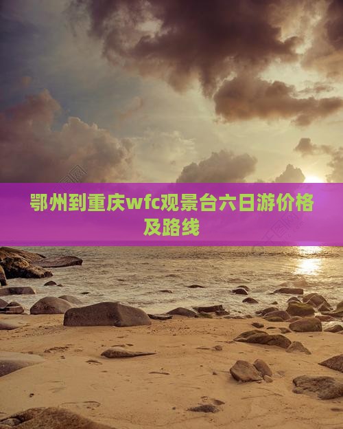 鄂州到重庆wfc观景台六日游价格及路线