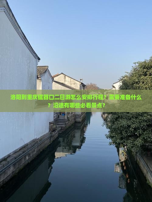 洛阳到重庆磁器口二日游怎么安排行程？需要准备什么？沿途有哪些必看景点？