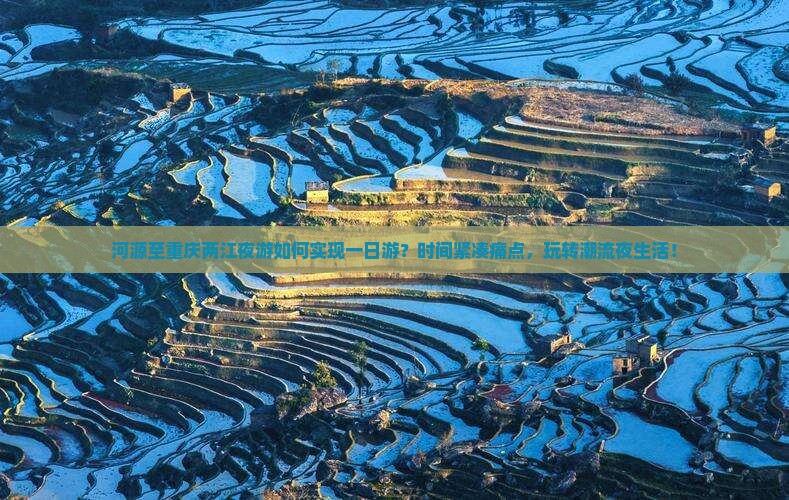 河源至重庆两江夜游如何实现一日游？时间紧凑痛点，玩转潮流夜生活！