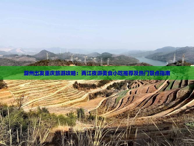滁州出发重庆旅游攻略：两江夜游美食小吃推荐及热门景点指南