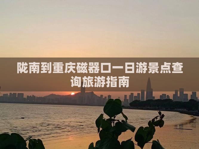 陇南到重庆磁器口一日游景点查询旅游指南